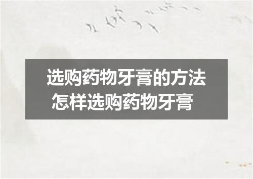 选购药物牙膏的方法 怎样选购药物牙膏