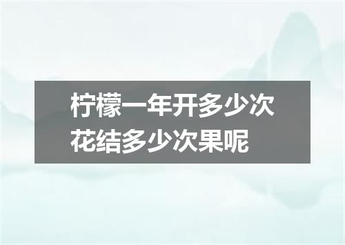 柠檬一年开多少次花结多少次果呢