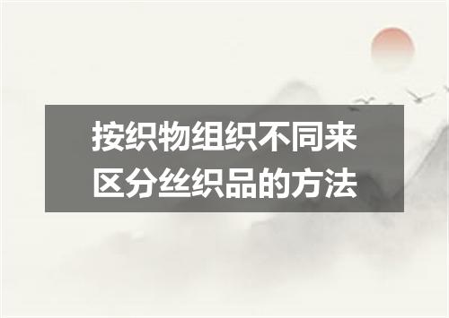 按织物组织不同来区分丝织品的方法