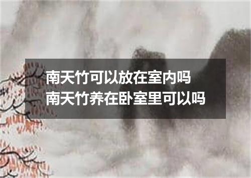 南天竹可以放在室内吗 南天竹养在卧室里可以吗