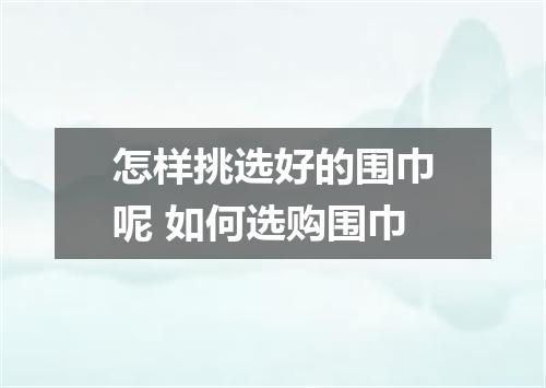 怎样挑选好的围巾呢 如何选购围巾