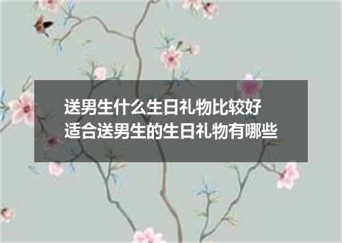 送男生什么生日礼物比较好 适合送男生的生日礼物有哪些