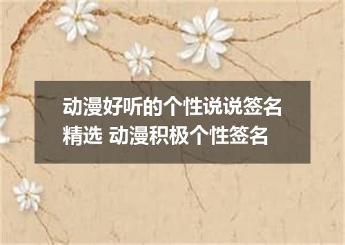 动漫好听的个性说说签名精选 动漫积极个性签名