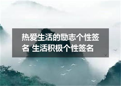 热爱生活的励志个性签名 生活积极个性签名