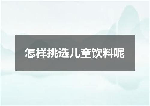 怎样挑选儿童饮料呢