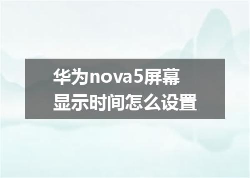 华为nova5屏幕显示时间怎么设置