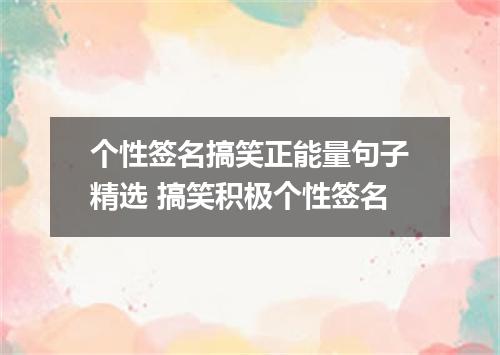 个性签名搞笑正能量句子精选 搞笑积极个性签名