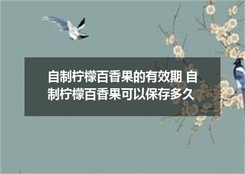 自制柠檬百香果的有效期 自制柠檬百香果可以保存多久