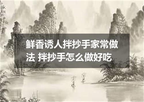 鲜香诱人拌抄手家常做法 拌抄手怎么做好吃