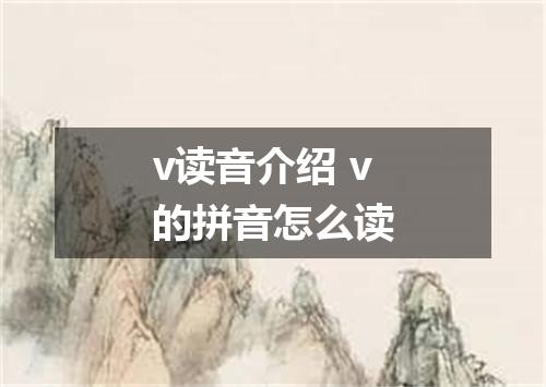 v读音介绍 v的拼音怎么读
