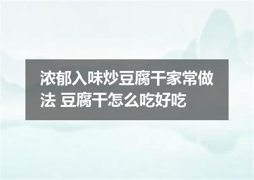 浓郁入味炒豆腐干家常做法 豆腐干怎么吃好吃