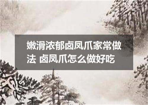 嫩滑浓郁卤凤爪家常做法 卤凤爪怎么做好吃