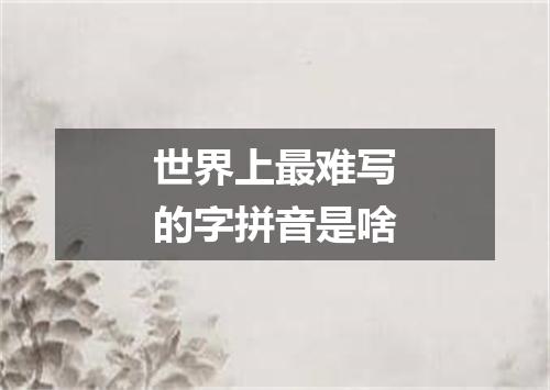 世界上最难写的字拼音是啥
