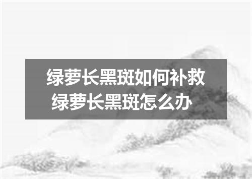 绿萝长黑斑如何补救 绿萝长黑斑怎么办