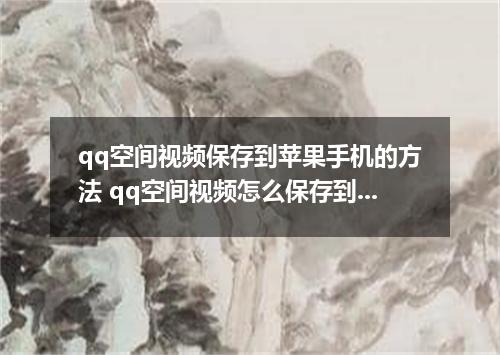 qq空间视频保存到苹果手机的方法 qq空间视频怎么保存到苹果手机