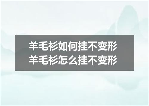 羊毛衫如何挂不变形 羊毛衫怎么挂不变形