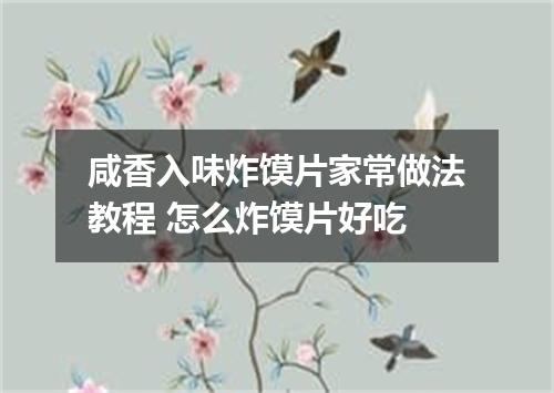 咸香入味炸馍片家常做法教程 怎么炸馍片好吃