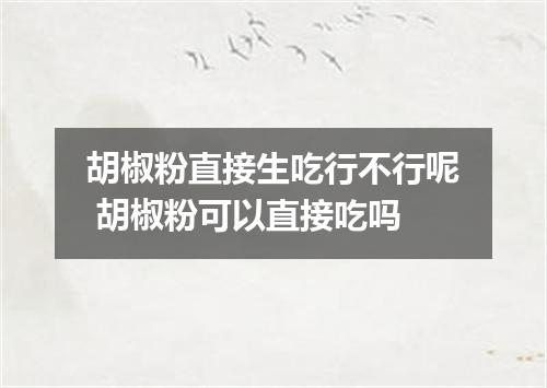 胡椒粉直接生吃行不行呢 胡椒粉可以直接吃吗