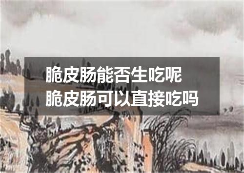 脆皮肠能否生吃呢 脆皮肠可以直接吃吗