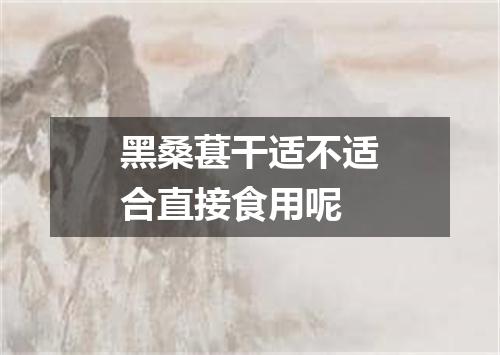 黑桑葚干适不适合直接食用呢