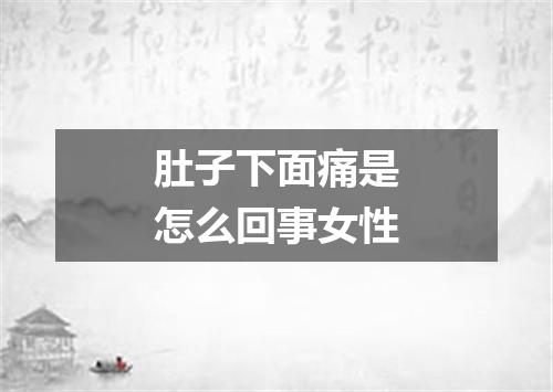 肚子下面痛是怎么回事女性