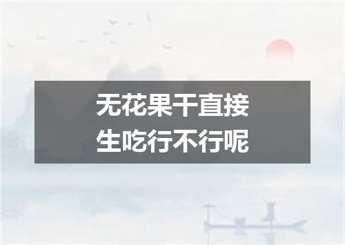 无花果干直接生吃行不行呢