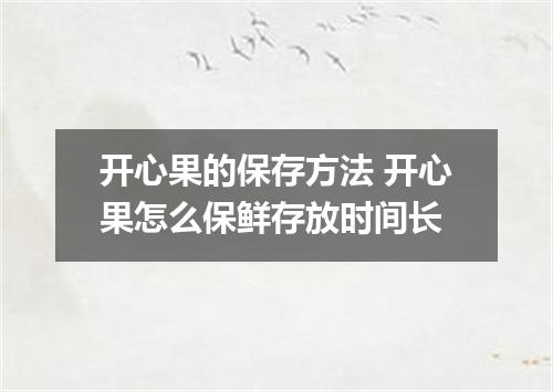 开心果的保存方法 开心果怎么保鲜存放时间长