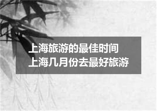 上海旅游的最佳时间 上海几月份去最好旅游