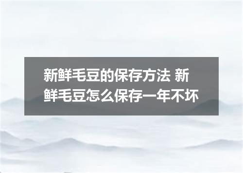 新鲜毛豆的保存方法 新鲜毛豆怎么保存一年不坏