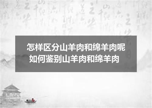 怎样区分山羊肉和绵羊肉呢 如何鉴别山羊肉和绵羊肉