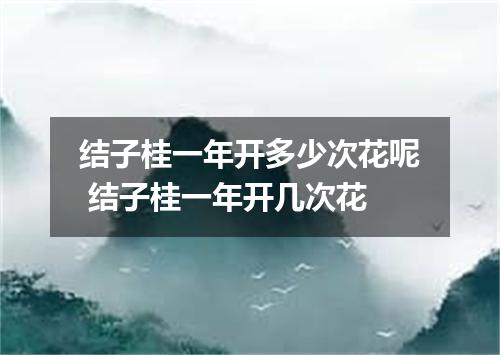 结子桂一年开多少次花呢 结子桂一年开几次花