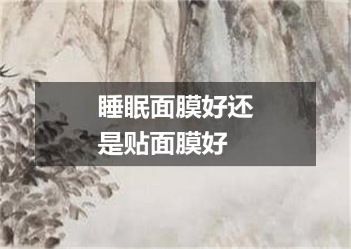 睡眠面膜好还是贴面膜好