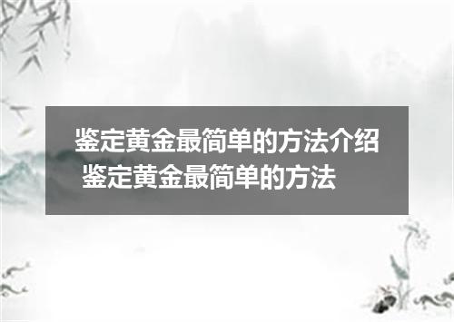 鉴定黄金最简单的方法介绍 鉴定黄金最简单的方法