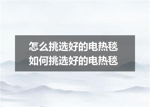 怎么挑选好的电热毯 如何挑选好的电热毯