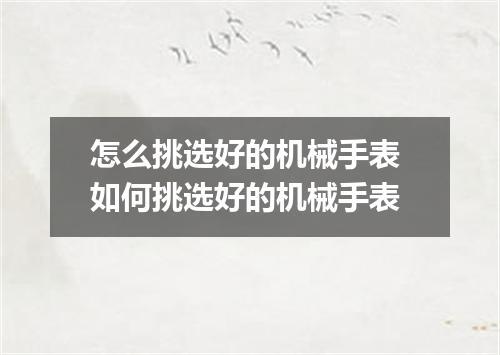 怎么挑选好的机械手表 如何挑选好的机械手表