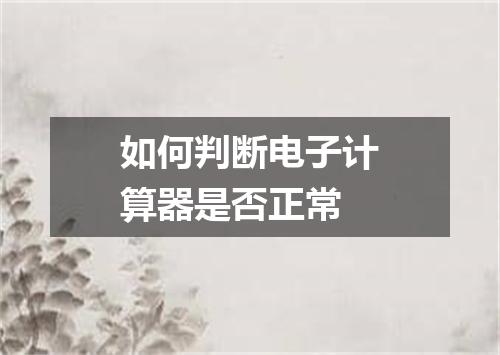 如何判断电子计算器是否正常