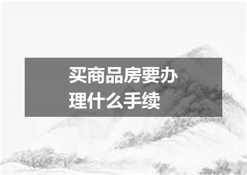 买商品房要办理什么手续