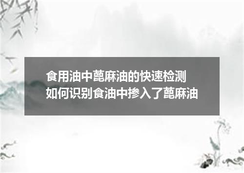 食用油中蓖麻油的快速检测 如何识别食油中掺入了蓖麻油