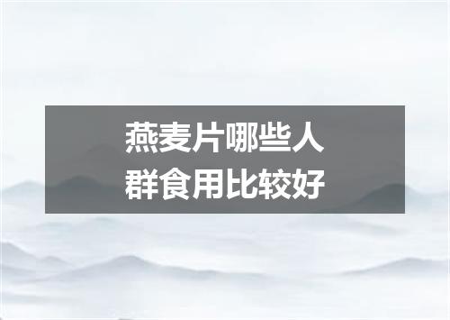 燕麦片哪些人群食用比较好
