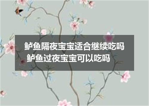 鲈鱼隔夜宝宝适合继续吃吗 鲈鱼过夜宝宝可以吃吗