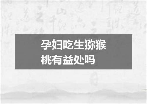 孕妇吃生猕猴桃有益处吗