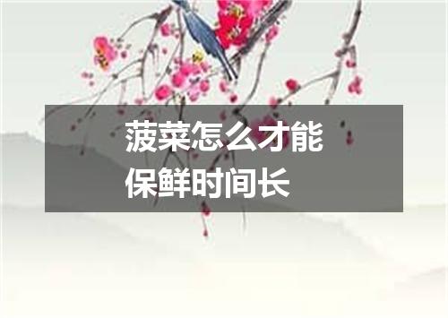 菠菜怎么才能保鲜时间长