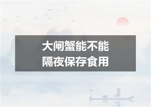 大闸蟹能不能隔夜保存食用