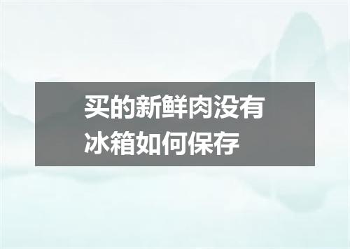 买的新鲜肉没有冰箱如何保存