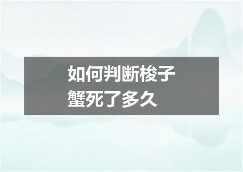 如何判断梭子蟹死了多久