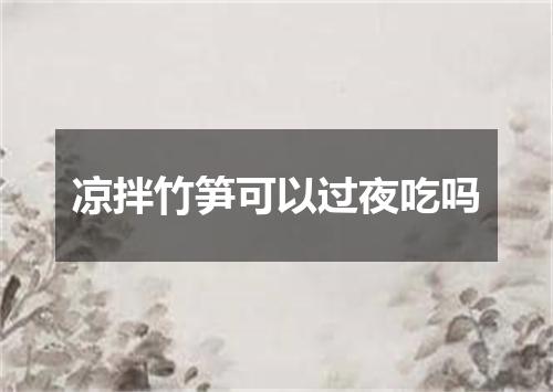 凉拌竹笋可以过夜吃吗