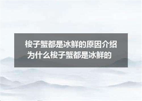 梭子蟹都是冰鲜的原因介绍 为什么梭子蟹都是冰鲜的