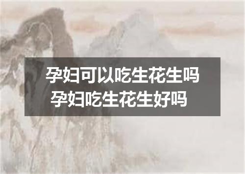 孕妇可以吃生花生吗 孕妇吃生花生好吗