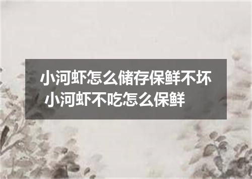 小河虾怎么储存保鲜不坏 小河虾不吃怎么保鲜