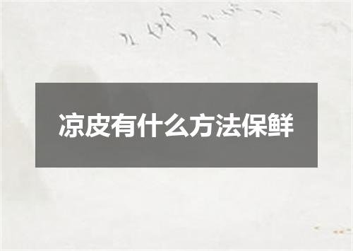 凉皮有什么方法保鲜